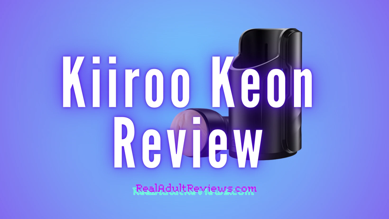 Is It Worth Buying a Big and Heavy Male Masturbator? Kiiroo Keon Review