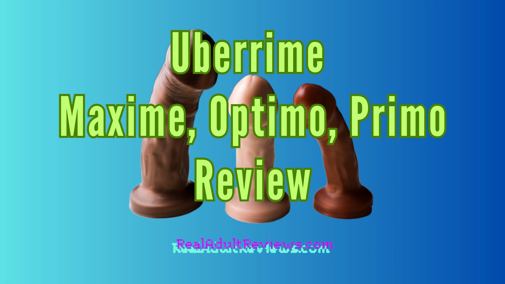 Are You a Fan of Realistic Dildos? Uberrime Maxime, Optimo, and Primo Review